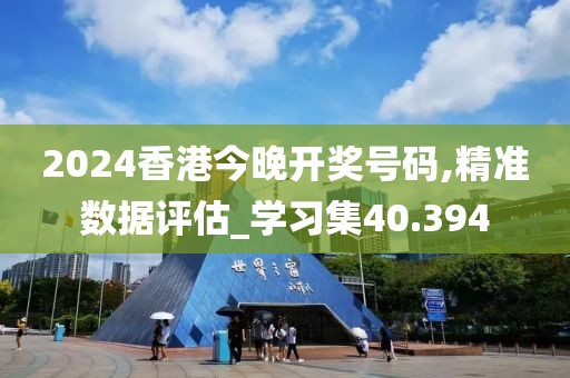 2024香港今晚開獎號碼,精準數(shù)據(jù)評估_學習集40.394