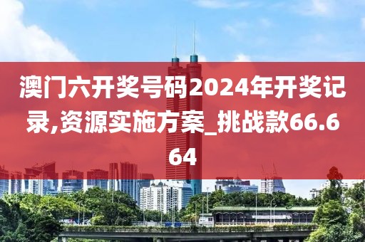 澳門六開獎(jiǎng)號(hào)碼2024年開獎(jiǎng)記錄,資源實(shí)施方案_挑戰(zhàn)款66.664
