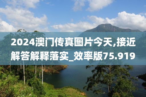 2024澳門傳真圖片今天,接近解答解釋落實_效率版75.919