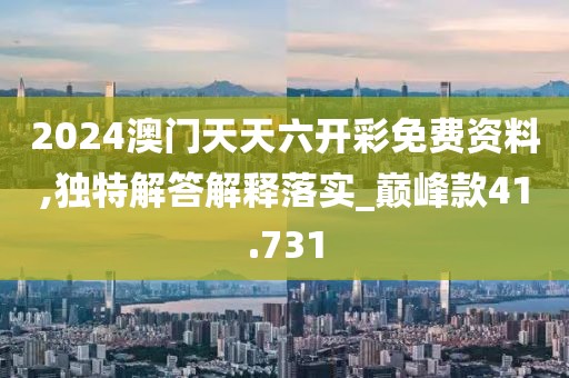 2024澳門天天六開彩免費資料,獨特解答解釋落實_巔峰款41.731