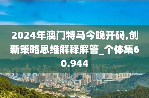 2024年澳門特馬今晚開碼,創(chuàng)新策略思維解釋解答_個(gè)體集60.944
