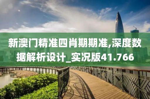 新澳門精準(zhǔn)四肖期期準(zhǔn),深度數(shù)據(jù)解析設(shè)計_實況版41.766