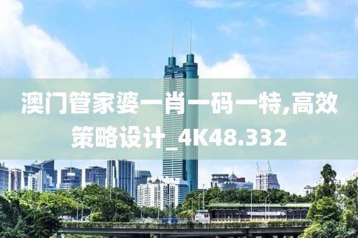 澳門管家婆一肖一碼一特,高效策略設計_4K48.332