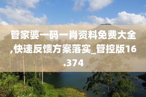 管家婆一碼一肖資料免費(fèi)大全,快速反饋方案落實(shí)_管控版16.374