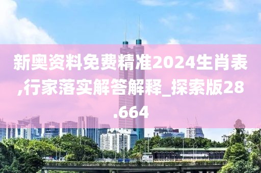 新奧資料免費(fèi)精準(zhǔn)2024生肖表,行家落實(shí)解答解釋_探索版28.664