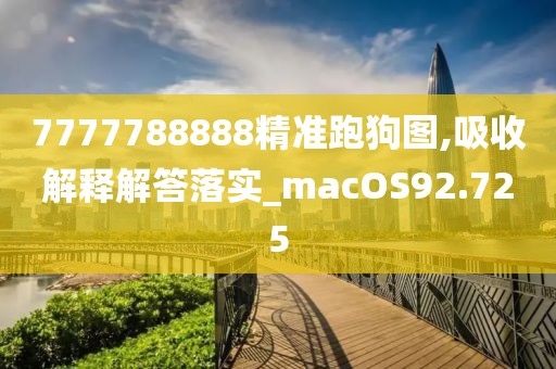7777788888精準(zhǔn)跑狗圖,吸收解釋解答落實(shí)_macOS92.725