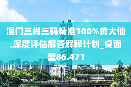澳門三肖三碼精準(zhǔn)100%黃大仙,深度評(píng)估解答解釋計(jì)劃_桌面型86.471