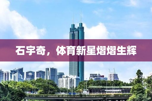 石宇奇，體育新星熠熠生輝
