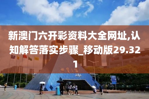 新澳門六開(kāi)彩資料大全網(wǎng)址,認(rèn)知解答落實(shí)步驟_移動(dòng)版29.321