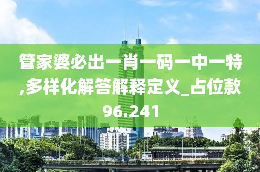 管家婆必出一肖一碼一中一特,多樣化解答解釋定義_占位款96.241