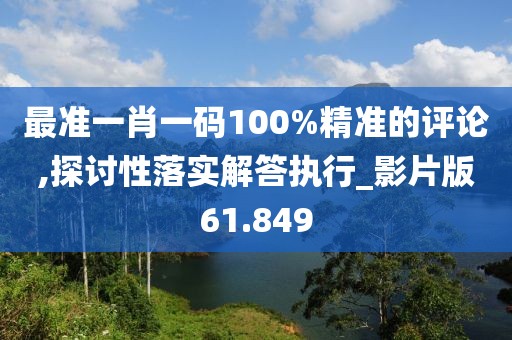 最準(zhǔn)一肖一碼100%精準(zhǔn)的評(píng)論,探討性落實(shí)解答執(zhí)行_影片版61.849