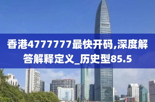香港4777777最快開碼,深度解答解釋定義_歷史型85.5