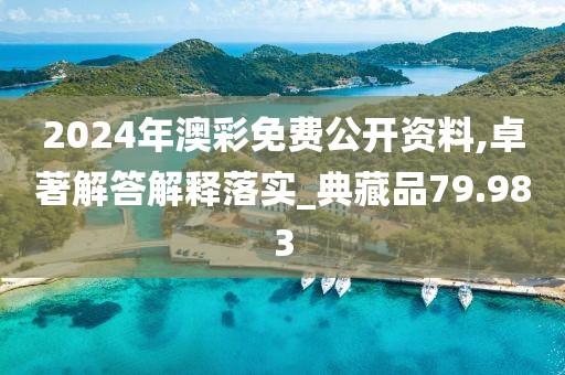 2024年澳彩免費(fèi)公開資料,卓著解答解釋落實(shí)_典藏品79.983
