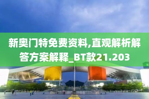 新奧門特免費資料,直觀解析解答方案解釋_BT款21.203
