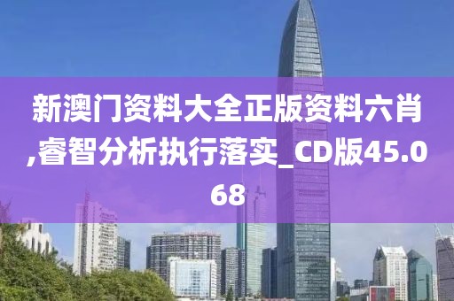 新澳門資料大全正版資料六肖,睿智分析執(zhí)行落實_CD版45.068