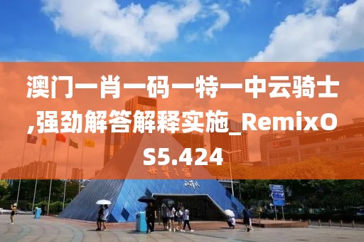 澳門一肖一碼一特一中云騎士,強勁解答解釋實施_RemixOS5.424