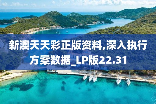 新澳天天彩正版資料,深入執(zhí)行方案數(shù)據(jù)_LP版22.31