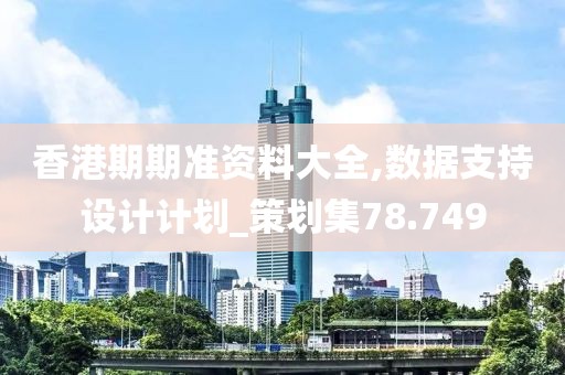 香港期期準(zhǔn)資料大全,數(shù)據(jù)支持設(shè)計(jì)計(jì)劃_策劃集78.749