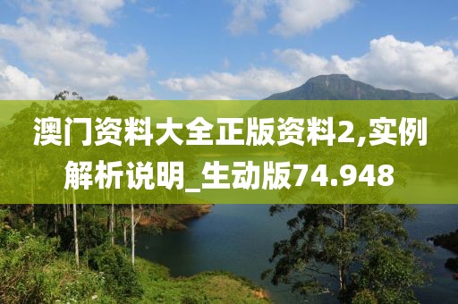 澳門資料大全正版資料2,實(shí)例解析說明_生動(dòng)版74.948