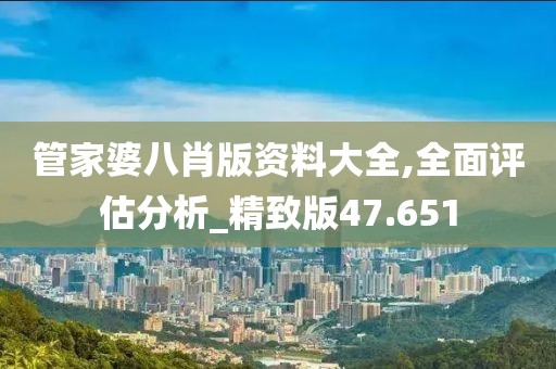 管家婆八肖版資料大全,全面評估分析_精致版47.651