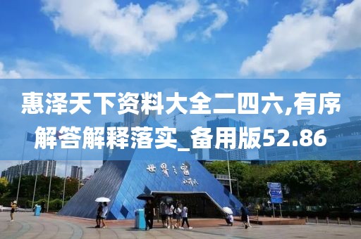 惠澤天下資料大全二四六,有序解答解釋落實(shí)_備用版52.86