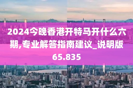 2024今晚香港開(kāi)特馬開(kāi)什么六期,專(zhuān)業(yè)解答指南建議_說(shuō)明版65.835
