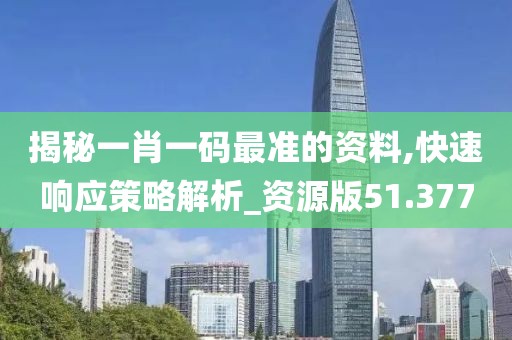 揭秘一肖一碼最準的資料,快速響應策略解析_資源版51.377
