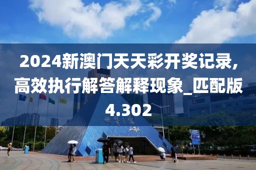 2024新澳門天天彩開獎記錄,高效執(zhí)行解答解釋現(xiàn)象_匹配版4.302