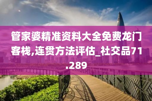 管家婆精準(zhǔn)資料大全免費(fèi)龍門客棧,連貫方法評(píng)估_社交品71.289