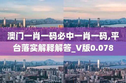 澳門一肖一碼必中一肖一碼,平臺落實(shí)解釋解答_V版0.078
