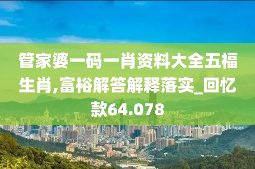 管家婆一碼一肖資料大全五福生肖,富裕解答解釋落實(shí)_回憶款64.078