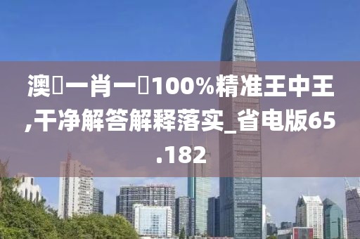 澳門一肖一碼100%精準(zhǔn)王中王,干凈解答解釋落實(shí)_省電版65.182