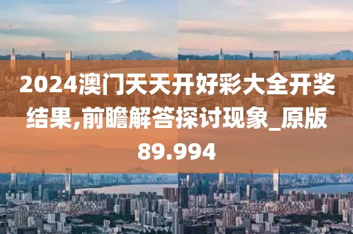 2024澳門天天開好彩大全開獎(jiǎng)結(jié)果,前瞻解答探討現(xiàn)象_原版89.994