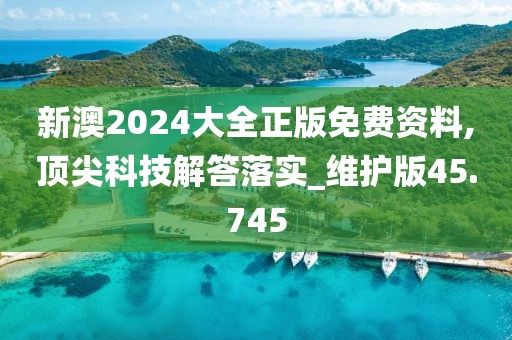 新澳2024大全正版免費(fèi)資料,頂尖科技解答落實(shí)_維護(hù)版45.745