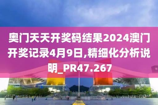 奧門天天開獎(jiǎng)碼結(jié)果2024澳門開獎(jiǎng)記錄4月9日,精細(xì)化分析說明_PR47.267