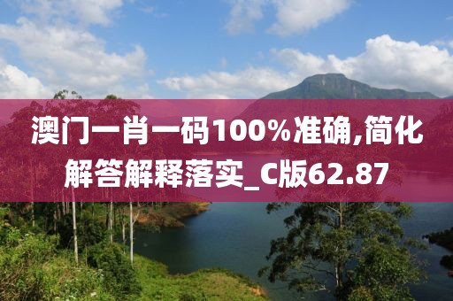 澳門一肖一碼100%準(zhǔn)確,簡化解答解釋落實_C版62.87