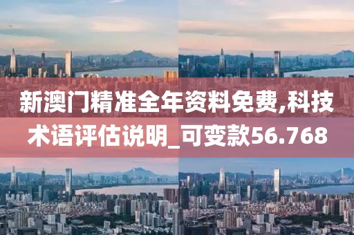 新澳門精準(zhǔn)全年資料免費(fèi),科技術(shù)語評(píng)估說明_可變款56.768