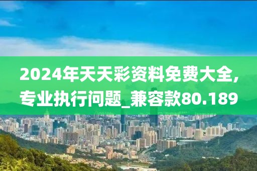 2024年天天彩資料免費大全,專業(yè)執(zhí)行問題_兼容款80.189