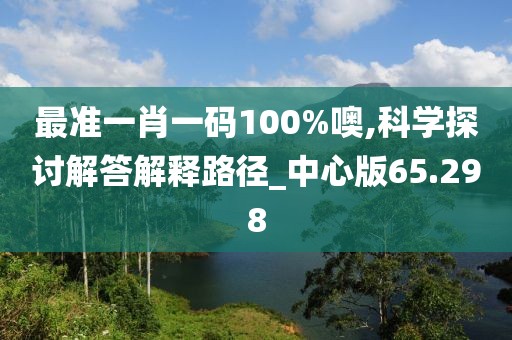 最準一肖一碼100%噢,科學探討解答解釋路徑_中心版65.298