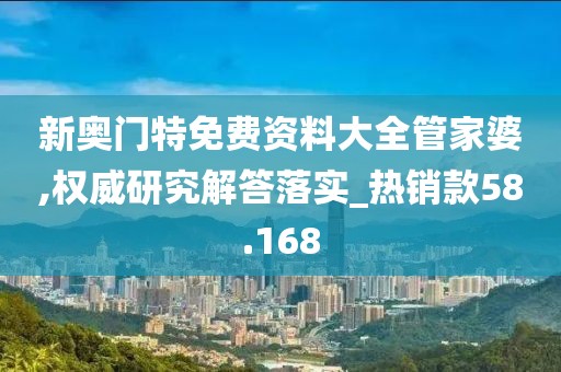 新奧門特免費資料大全管家婆,權(quán)威研究解答落實_熱銷款58.168