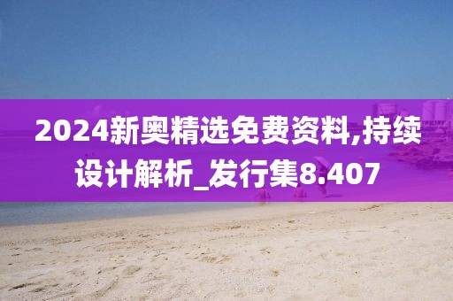 2024新奧精選免費資料,持續(xù)設(shè)計解析_發(fā)行集8.407