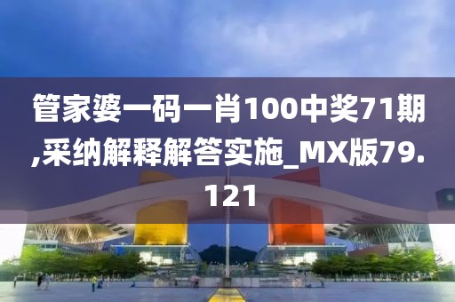 管家婆一碼一肖100中獎(jiǎng)71期,采納解釋解答實(shí)施_MX版79.121