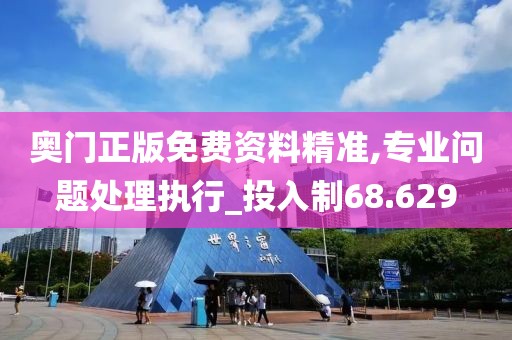 奧門正版免費(fèi)資料精準(zhǔn),專業(yè)問題處理執(zhí)行_投入制68.629