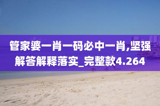 管家婆一肖一碼必中一肖,堅強解答解釋落實_完整款4.264
