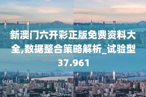 新澳門六開彩正版免費(fèi)資料大全,數(shù)據(jù)整合策略解析_試驗(yàn)型37.961