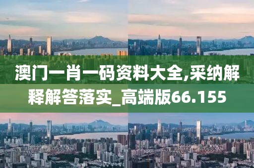 澳門一肖一碼資料大全,采納解釋解答落實(shí)_高端版66.155