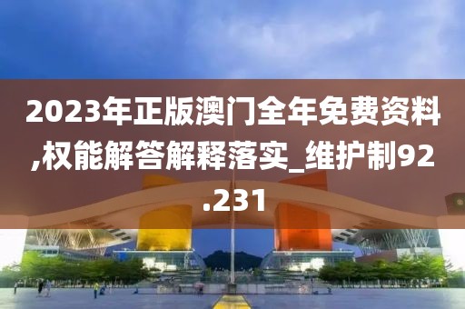2023年正版澳門全年免費(fèi)資料,權(quán)能解答解釋落實(shí)_維護(hù)制92.231