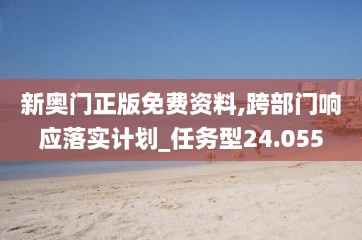 新奧門正版免費(fèi)資料,跨部門響應(yīng)落實(shí)計(jì)劃_任務(wù)型24.055