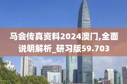 馬會傳真資料2024澳門,全面說明解析_研習(xí)版59.703