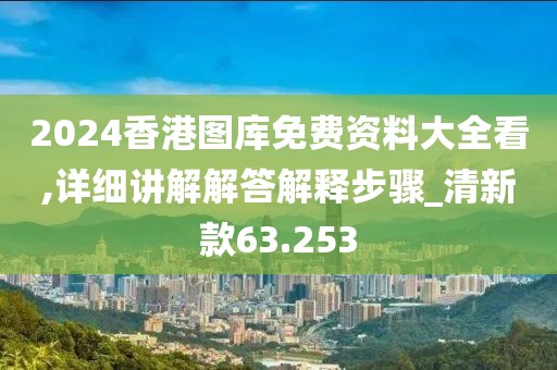 2024香港圖庫(kù)免費(fèi)資料大全看,詳細(xì)講解解答解釋步驟_清新款63.253